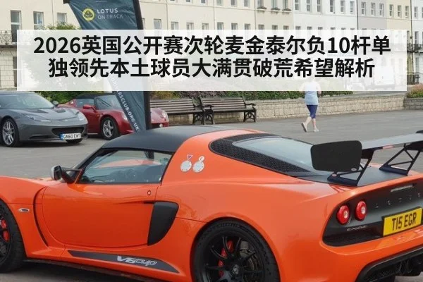 2026英国公开赛次轮麦金泰尔负10杆单独领先本土球员大满贯破荒希望解析