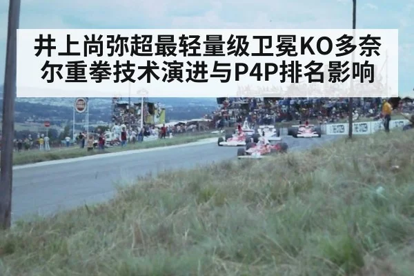 井上尚弥超最轻量级卫冕KO多奈尔重拳技术演进与P4P排名影响