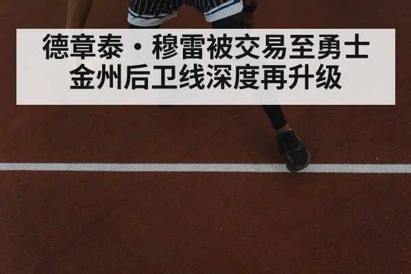 德章泰·穆雷被交易至勇士 金州后卫线深度再升级