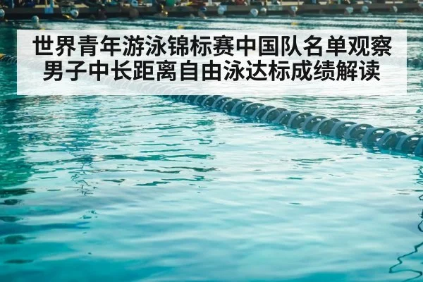 世界青年游泳锦标赛中国队名单观察 男子中长距离自由泳达标成绩解读