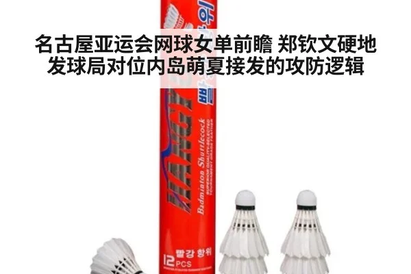 名古屋亚运会网球女单前瞻 郑钦文硬地发球局对位内岛萌夏接发的攻防逻辑