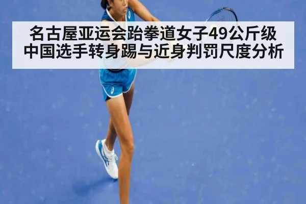 名古屋亚运会跆拳道女子49公斤级 中国选手转身踢与近身判罚尺度分析