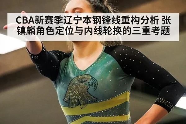 CBA新赛季辽宁本钢锋线重构分析 张镇麟角色定位与内线轮换的三重考题